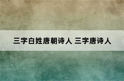 三字白姓唐朝诗人 三字唐诗人